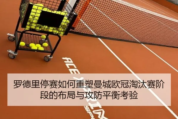 罗德里停赛如何重塑曼城欧冠淘汰赛阶段的布局与攻防平衡考验