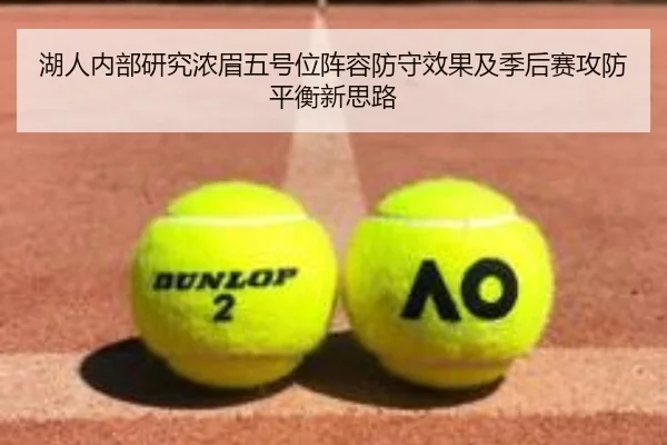 湖人内部研究浓眉五号位阵容防守效果及季后赛攻防平衡新思路（kaiyun）