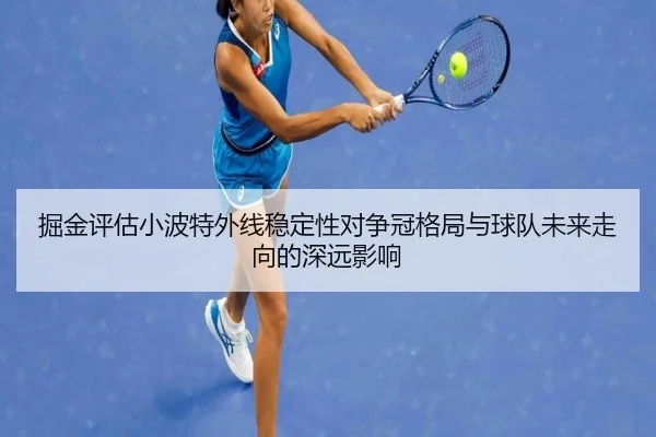 掘金评估小波特外线稳定性对争冠格局与球队未来走向的深远影响（kaiyun）