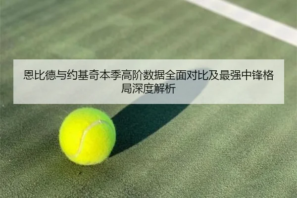 恩比德与约基奇本季高阶数据全面对比及最强中锋格局深度解析（kaiyun）