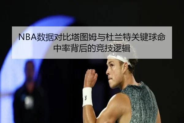 NBA数据对比塔图姆与杜兰特关键球命中率背后的竞技逻辑（kaiyun）