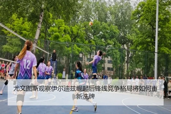 尤文图斯观察伊尔迪兹崛起后锋线竞争格局将如何重新洗牌（kaiyun）