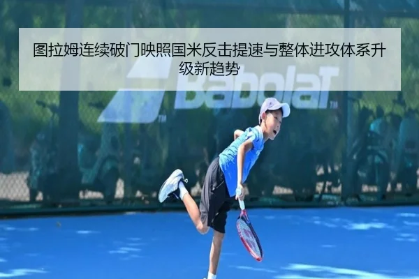 图拉姆连续破门映照国米反击提速与整体进攻体系升级新趋势（kaiyun）